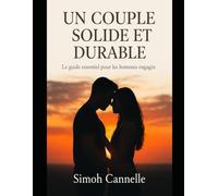 Un couple solide et durable: le guide essentiel pour les hommes engagés