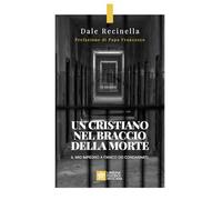 UN CRISTIANO NEL BRACCIO DELLA MORTE. IL MIO IMPEGNO A FIANCO DEI CONDANNATI -