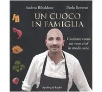 Un cuoco in famiglia. Cucinare come un vero chef in modo sano