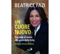 UN CUORE NUOVO. DAL MALE DI VIVERE ALLA GIOIA DELLA FEDE - FAZI BEATRICE - SAN
