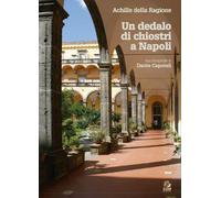 Un dedalo di chiostri a Napoli. Ediz. a colori - Della Ragione Achille