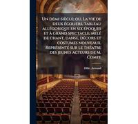Un demi-siècle; ou, La vie de deux Ã(c)coliers, tableau allÃ(c)gorique en six Ã(c)poques et à grand spectacle, melÃ(c) de chant, danse, dÃ(c)cors et costumes nouveaux. ReprÃ(c)sentÃ(c) sur le ThÃ(c)atre des jeunes acteurs de M. Comte