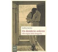 Un desiderio ardente. Alle origini della fotografia