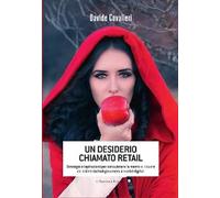 Un desiderio chiamato Retail. Strategie e ispirazioni per conquistare la mente e il cuore dei clienti dai babyboomers ai nativi digitali