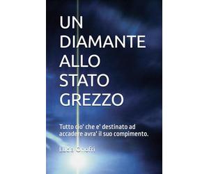 UN DIAMANTE ALLO STATO GREZZO: Tutto cio' che e' destinato ad accadere avra' il suo compimento.