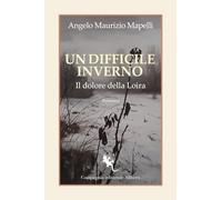 UN DIFFICILE INVERNO. IL DOLORE DELLA LOIRA - MAPELLI ANGELO MAURIZIO -