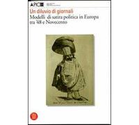 Un diluvio di giornali. Modelli di satira politica in Europa tra '48 e Novecento. Ediz. illustrata