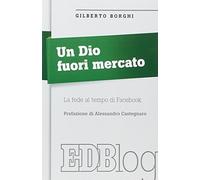 Libri Gilberto Borghi - Un Dio Fuori Mercato. La Fede Al Tempo Di Facebook
