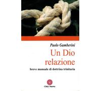 Un Dio relazione. Breve manuale di dottrina trinitaria - Gamberini Paolo