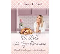 Un dolce per ogni occasione. Raccolta di ricette semplici e veloci da realizzare