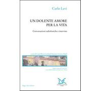 Un dolente amore per la vita. Conversazioni radiofoniche e interviste - Le...