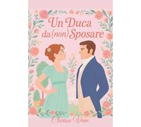 Un Duca da (non) Sposare: Un Romanzo Regency Ricco di Ironia, con Enemies to Lovers, Matrimoni Combinati, Battibecchi Irresistibili e Scandali nella Londra dell'Alta Società