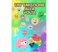 Un’emozione alla volta: Il libro delle emozioni per bambini e genitori che vogliono crescere insieme