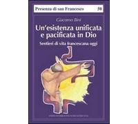 Un' esistenza unificata e pacificata in Dio. Sentieri di vita francescana