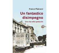 Un fantastico disimpegno. Una vita nello spettacolo