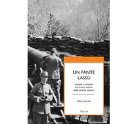 Un fante lassù. Uomini e vicende sul fronte italiano della grande guerra -...