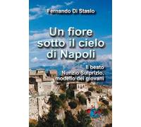 Un fiore sotto il cielo di Napoli. Il beato Nunzio Sulprizio modello dei giovani