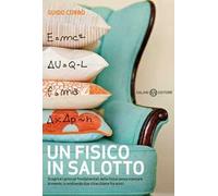 Un fisico in salotto. Scoprire i principi fondamentali della fisica senza stancare la mente, scambiando due chiacchiere fra amici