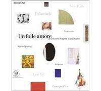 Un folle amore. La collezione Luigi e Peppino Agrati. Ediz. illustrata