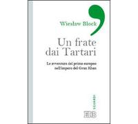 Un frate dai tartari. Le avventure del primo europeo nell'impero del Gran Khan