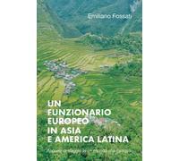 Un funzionario europeo in Asia e America Latina - Emiliano Fossati, 2019 - P