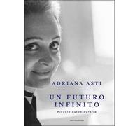 Un futuro infinito. Piccola autobiografia - Asti Adriana