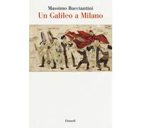 Un Galileo a Milano - Bucciantini Massimo