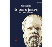 Un gallo ad Esculapio. Vita e morte di Socrate