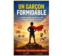 Un Garçon Formidable: Le guide complet pour élever un fils courageux, discipliné et confiant - Éducation saine, force mentale, audace et résilience