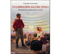 Un garibaldino alla mia tavola. Risorgimento, melodramma e ricette - Ceras...