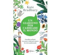 Un giardino per cambiare il mondo. Giardini urbani, terrazze e balconi contro la crisi ambientale