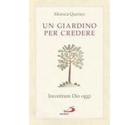 Un giardino per credere. Incontrare Dio oggi - Quirico Monica