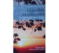 Un giardino tra cielo e terra. Lettere agli amici di Dio - Mezzasalma Carmelo