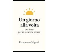 Un giorno alla volta: 365 frasi per ritrovare te stesso