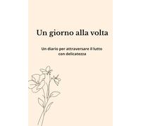 Un giorno alla volta: Un diario per attraversare il lutto con delicatezza