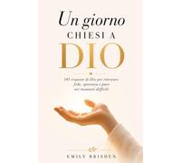 Un Giorno Chiesi a Dio: 101 Risposte di Dio per Ritrovare Fede, Speranza e Pace nei Momenti Difficili