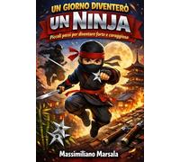 UN GIORNO DIVENTERÒ UN NINJA. Piccoli passi per diventare forte e coraggioso