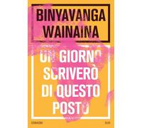 Libri Binyavanga Wainaina - Un Giorno Scrivero Di Questo Posto. Nuova Ediz.