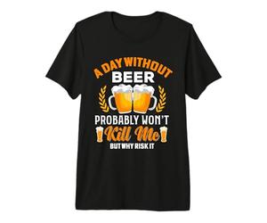 Un Giorno Senza Birra Probabilmente Non Mi ucciderà, ma perché rischiarlo Maglietta Premium
