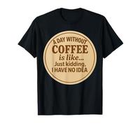 Un giorno senza caffè è come scherzare, non ho idea divertente Maglietta