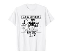 Un Giorno Senza caffè è Come scherzare, Non ne Ho Idea Maglietta