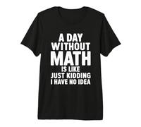 Un Giorno Senza Matematica è Come Uno Scherzo, Non ne Ho Idea Maglietta Premium