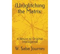 (Un)glitching the Matrix:: A Return to Original Intelligence