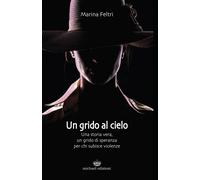 Un grido al cielo. Una storia vera, un grido di speranza per chi subisce violenze