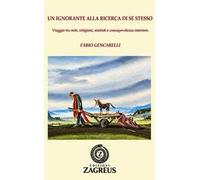 Un ignorante alla ricerca di se stesso. Viaggio tra miti, religioni, simboli e consapevolezza interiore. Nuova ediz.