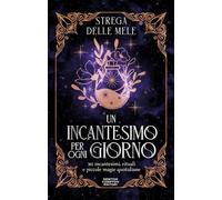 Un incantesimo per ogni giorno. 365 incantesimi, rituali e piccole magie quotidiane