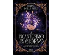 Un incantesimo per ogni giorno. 365 incantesimi, rituali e piccole magie quotidiane