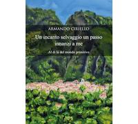 Libri Ciriello Armando - Un Incanto Selvaggio Un Passo Innanzi A Me. Al Di La De