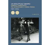 Intellettuale Europeo. Umberto Campagnolo Tra Antifascismo E Guerra Fredda