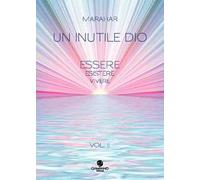 Un inutile Dio. Essere, esistere, vivere. Vol. 2